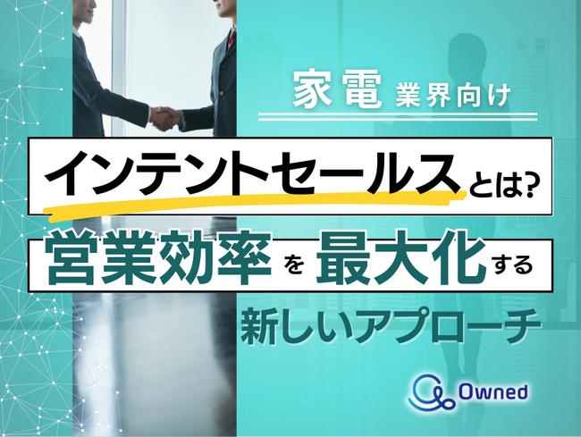 家電業界向け｜インテントセールスの業務効率化を最大化する新しいアプローチ方法をまとめたレポート【2025年4月版】