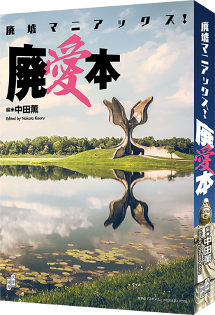 忘れられた風景に、偏愛を。『廃墟マニアックス！ 廃愛本』──4/25（金）に発売いたしました！誰にも知られず、静かに朽ちていく風景。そこに宿る「もののあわれ」「無常」の美意識を、いま再発見する。