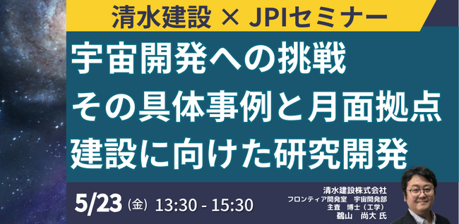 【JPIセミナー】「清水建設（株）の宇宙開発への挑戦 その具体事例と月面拠点建設に向けた研究開発について」5月23日(金)開催