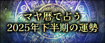 2025年下半期の運勢｜マヤ暦で占う、あなたの運勢と転機。公式占いサイトにて「マヤ暦で占う2025年下半期の運勢」を一般公開中