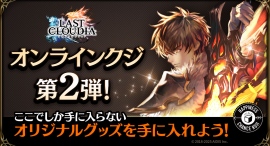 『ラストクラウディア』オンラインクジ第2弾！本日4月28日(月)よりハピチャンクジにて販売開始!!