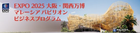 EXPO 2025 大阪・関西万博 マレーシアパビリオン ビジネスプログラム　4週目　商談会・セミナーを5/8(木)・5/9(金)に開催