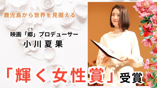 世界を見据える鹿児島発の女性映画プロデューサー小川夏果「輝く女性賞」受賞。自主制作映画『郷（ごう）』も国際舞台へ快進撃！