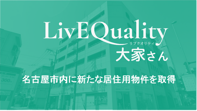 株式会社LivEQuality大家さん、名古屋市内に新たな居住用物件を取得