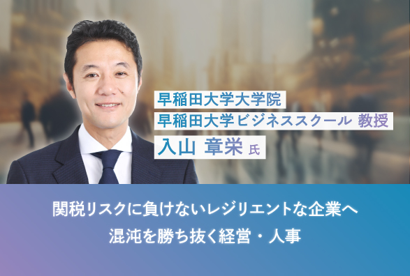 早稲田大学大学院 入山 章栄教授が語る 関税リスクに負けないレジリエントな企業へ　混沌を勝ち抜く経営・人事