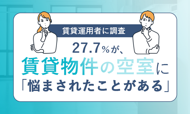 【賃貸運用者に調査】27.7％が、賃貸物件の空室に「悩まされたことがある」