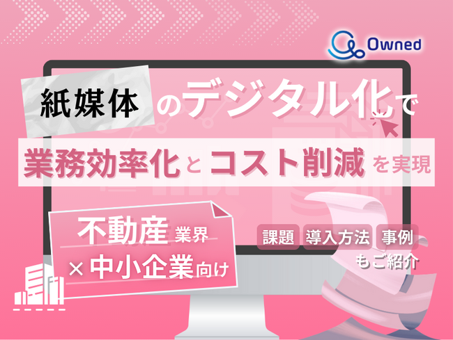 不動産業界の中小企業向け｜紙媒体のデジタル化で業務効率化とコスト削減を実現する方法をまとめたレポート【2025年5月版】