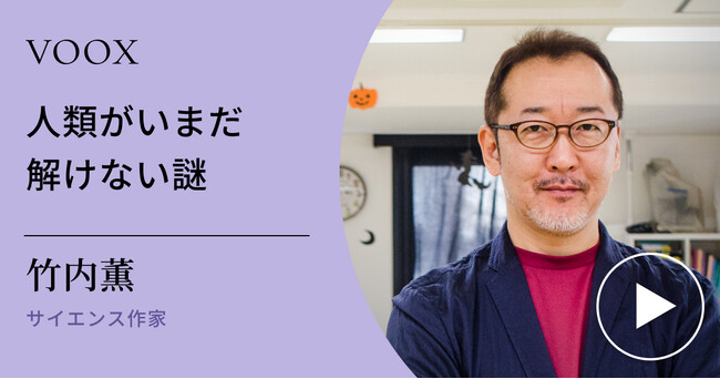 科学の不思議！サイエンス作家・竹内薫さん『人類がいまだ解けない謎』音声教養メディアVOOXにて、配信開始！