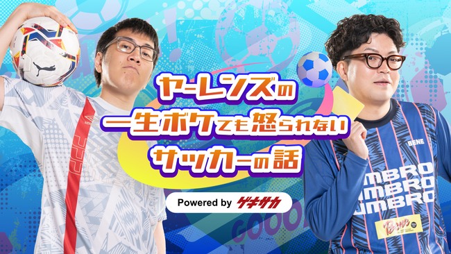 ヤーレンズがサッカー番組のパーソナリティに！『ヤーレンズの一生ボケても怒られないサッカーの話 powered by ゲキサカ』がポッドキャストで配信開始！