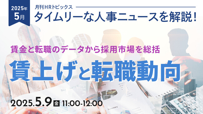 【採用担当者向け】タイムリーな人事ニュースを無料ウェビナーで解説！月刊HRトピックス 5月のテーマは「賃上げと転職動向」