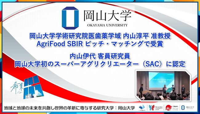 【岡山大学】岡山大学学術研究院医歯薬学域の内山淳平准教授「AgriFood SBIR ピッチ・マッチング」で受賞 & 内山伊代客員研究員が岡山大学学初のスーパーアグリクリエーター（SAC）に認定