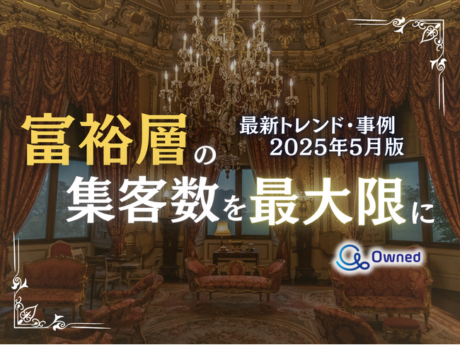 富裕層の集客数を最大限に高めるための最新トレンド・事例紹介をまとめたレポート【2025年5月版】