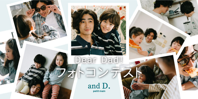 and D. petit main（アンドディー. プティマイン）が、パパをメインとした【Dear Dad！親愛なるパパへ】フォトコンテストを開催。