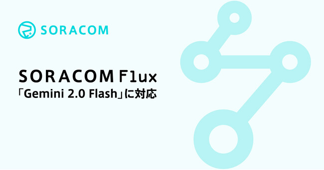 「SORACOM Flux」が、「Gemini 2.0 Flash」に対応