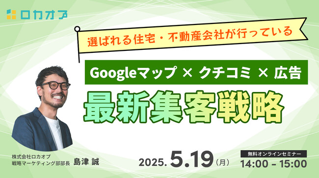 【無料オンラインセミナー】選ばれる住宅・不動産会社が行っている「Googleマップ×クチコミ×広告」最新集客戦略　5/19（月）開催