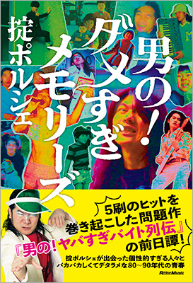 5刷のヒットを巻き起こした『男の！ヤバすぎバイト列伝』の前日譚！　掟ポルシェの自叙伝的エッセイ『男の！ダメすぎメモリーズ』が発売
