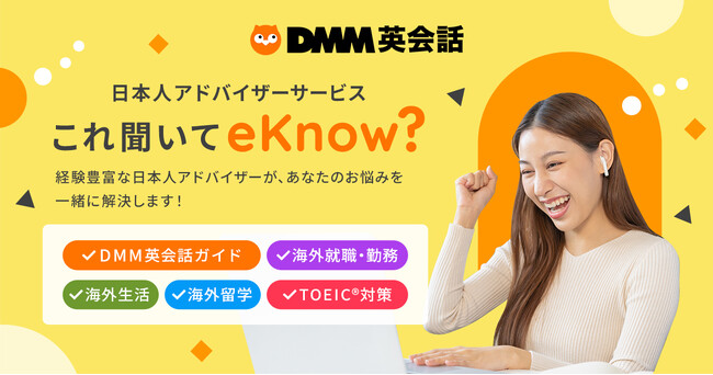 【DMM英会話】英語学習や海外生活に関するあらゆる悩みを日本人アドバイザーが解決！新サービス「日本人アドバイザーサービス　これ聞いてeKnow?」5月13日よりスタート
