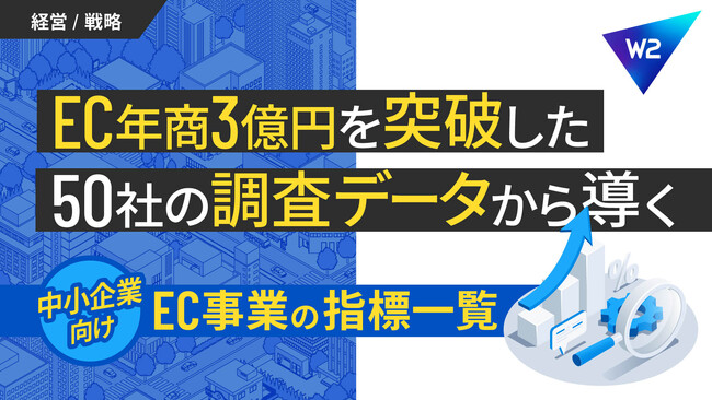 W２、EC年商3億円突破の50社を徹底分析、中小企業EC担当者向けにKPIを公開