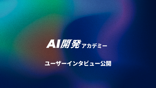 AI駆動開発のスクール：AI開発アカデミー、ユーザーインタビューを公開！
