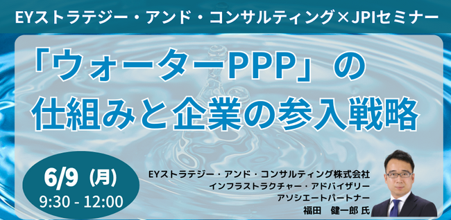 【JPIセミナー】「”ウォーターPPP”の仕組みと企業の参入戦略」6月9日(月)開催