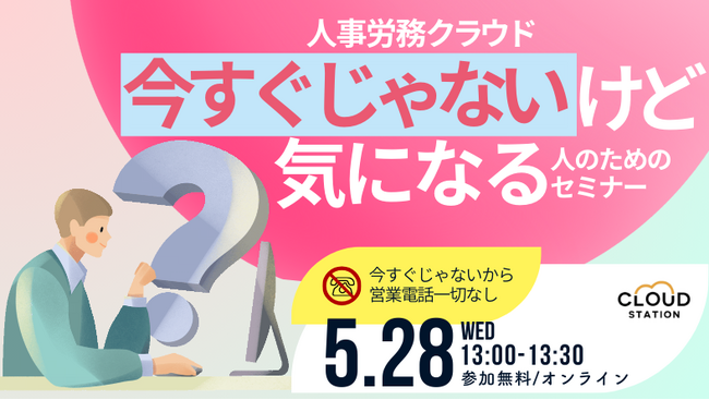【5/28（水）無料オンラインセミナー】人事労務クラウド、今すぐじゃないけど気になる人のためのセミナー
