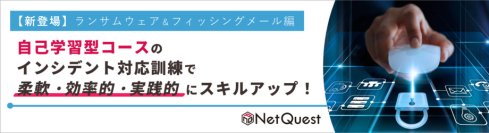 【新登場！】「ランサムウェア感染編」＆「フィッシングメール編」自己学習型インシデント対応訓練コース2種～柔軟・効率的・実践的にインシデント対応スキルが学べて、スキルアップもできる！～