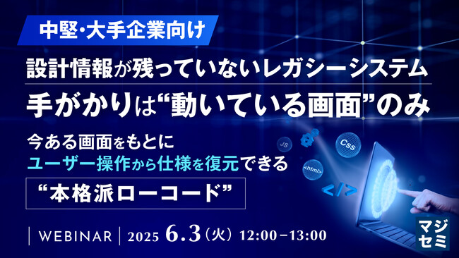 『【中堅・大手企業向け】設計情報が残っていないレガシーシステム――手がかりは“動いている画面”のみ』というテーマのウェビナーを開催