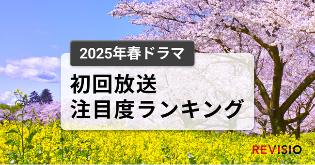今、視聴者が最もくぎづけになっているドラマは？　2025年春ドラマ　初回放送注目度ランキング
