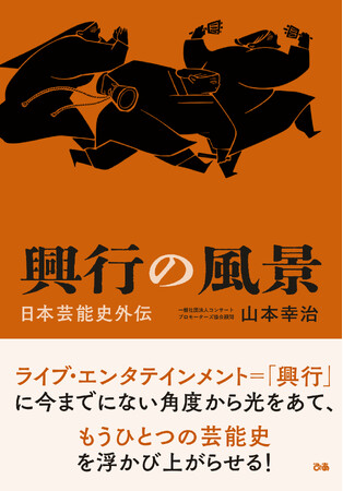 ライブ・エンタテインメントの成り立ちと変遷について俯瞰的にひもとく、もうひとつの芸能史。『興行の風景～日本芸能史外伝』本日5/16発売！