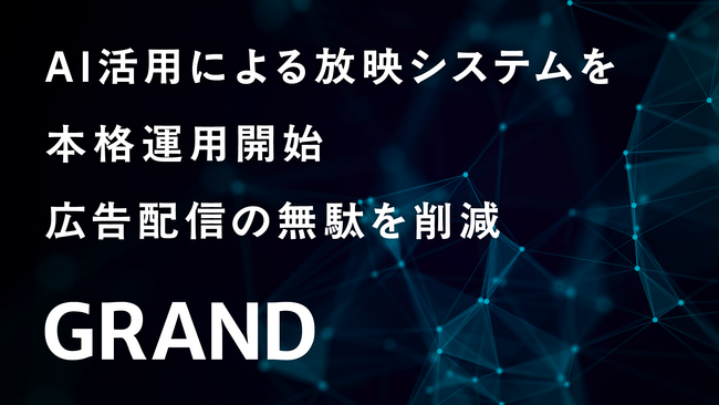 GRAND、AI活用による放映システムを本格運用開始 広告配信の無駄を削減