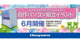 【ドスパラ】大好評『自作パソコン組立イベント』 6月の参加者募集中　映えるデザインや理想のスペック自分だけのPCを作ろう　プロがサポートします