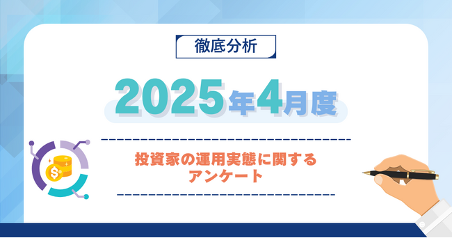 【2025年4月度】投資家の運用実態に関するアンケート