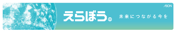 サプライチェーン全体で 環境により良い「えらぶ」 をご提案　イオングループ１９社 約６,２００店舗がお取引先さまと共同で展開　「えらぼう。未来につながる今を」フェア開催