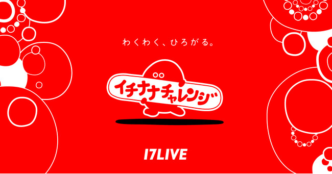 配信コンテストや応募制のリアルイベントを通じてもっと“ワクワク”なアプリ体験を提供する『イチナナチャレンジ』が始動