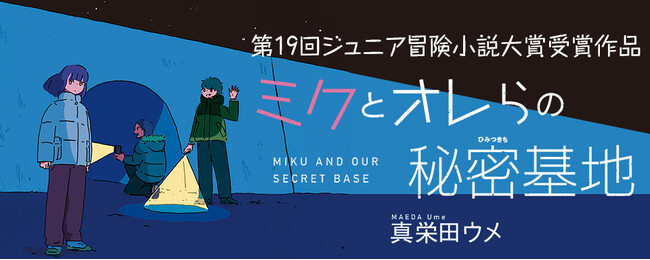 【新刊情報】選考委員絶賛！第19回ジュニア冒険小説大賞受賞作・まっすぐで、とびきり清々しい３人の友情物語『ミクとオレらの秘密基地』（真栄田ウメ・作／カシワイ・絵）発売！