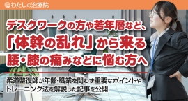 デスクワークの方や若年層など、「体幹の乱れ」から来る腰・膝の痛みなどに悩む方へ、柔道整復師が年齢・職業を問わず重要なポイントやトレーニング法を解説した記事を公開