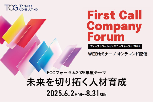 豪華ゲスト＆トップコンサルタントが先進事例や厳選メソッドをご紹介！人的資本戦略に基づく次世代経営者人材の育成法とは。「ファーストコールカンパニーフォーラム2025～未来を切り拓く人材育成～」