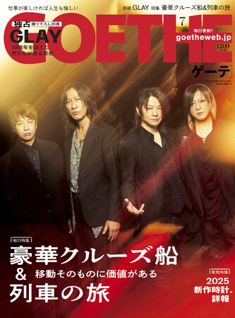 【ゲーテ7月号】GLAY30周年特大インタビュー！ 特集「豪華クルーズ船&列車の旅」。超高級ウォッチ最新情報も