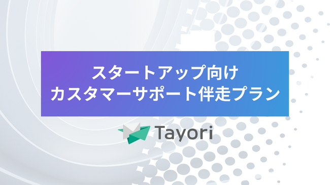 事業成長につながるカスタマーサポート体制づくり。Tayoriスタートアップ向け伴走プラン提供開始