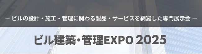 【初開催】ビルの設計・施工・管理の担当者と交流できる展示会「ビル建築・管理EXPO2025」6月4日(水)より東京ビッグサイトで開催