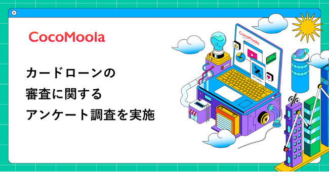 【ココモーラ】カードローンの審査に関するアンケート調査を実施