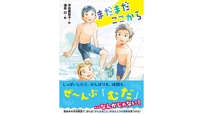 「失敗は無駄じゃない」を子供たちに伝える、夏休みの水泳教室が舞台の物語。もう一度立ちあがる力をくれる『まだまだここから』発売