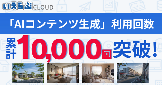 「AIコンテンツ生成」機能の累計利用回数が1万回を突破！｜いえらぶCLOUD