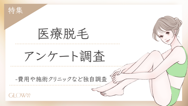 【グロウナビ】【調査レポート】医療脱毛のリアルを徹底調査！300人に聞いた費用・脱毛期間・施術クリニックとは？