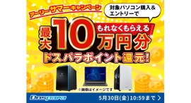 【ドスパラ】対象パソコン購入で最大10万円分のドスパラポイントをもれなく還元『アーリーサマーキャンペーン』開催 【ドスパラ】対象パソコン購入で最大10万円分のドスパラポイントをもれなく還元『アーリーサマーキャンペーン』開催
