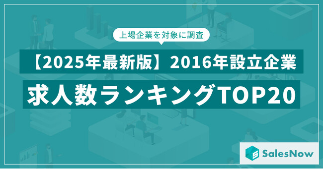 【2025年最新版】2016年設立企業の求人数ランキングTOP20を発表／SalesNow DBレポート