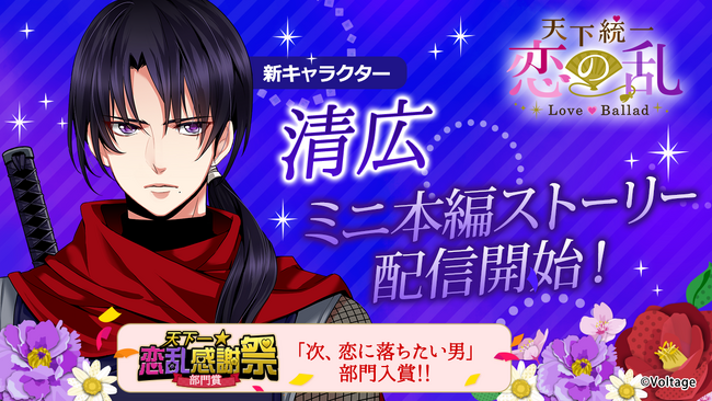 戦国武将と命懸けの恋「天下統一恋の乱 Love Ballad ～華の章～」清広 ミニ本編ストーリー5月26日（月）より配信開始人気投票上位に輝いた彼との待望の恋物語ーー