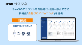 SaaS管理ツール「OPTiM サスマネ」、アカウントの発行・削除を自動化する「自動プロビジョニング機能」を提供開始 SaaS管理ツール「OPTiM サスマネ」、アカウントの発行・削除を自動化する「自動プロビジョニング機能」を提供開始