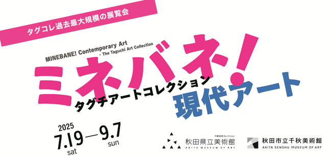 企画展「ミネバネ！現代アート　タグチアートコレクション」を秋田県立美術館・秋田市立千秋美術館で開催！