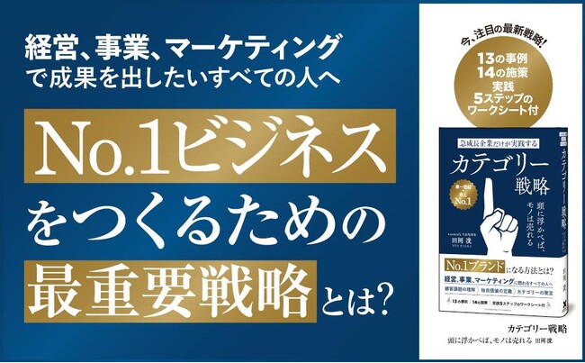 「戦わずして勝つ経営・事業・マーケティング」の最新戦略を網羅した一冊！ 新たな市場を創造し、No.1ビジネスを築くための新刊『急成長企業だけが実践するカテゴリー戦略　頭に浮かべば、モノは売れる』本日発売！